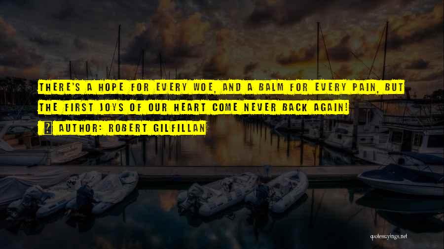 Robert Gilfillan Quotes: There's A Hope For Every Woe, And A Balm For Every Pain, But The First Joys Of Our Heart Come