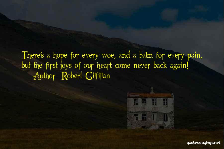 Robert Gilfillan Quotes: There's A Hope For Every Woe, And A Balm For Every Pain, But The First Joys Of Our Heart Come