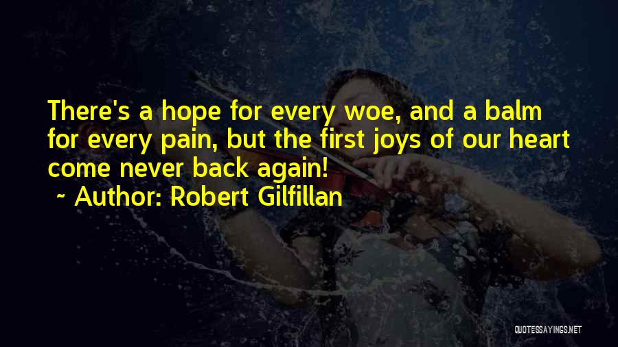 Robert Gilfillan Quotes: There's A Hope For Every Woe, And A Balm For Every Pain, But The First Joys Of Our Heart Come