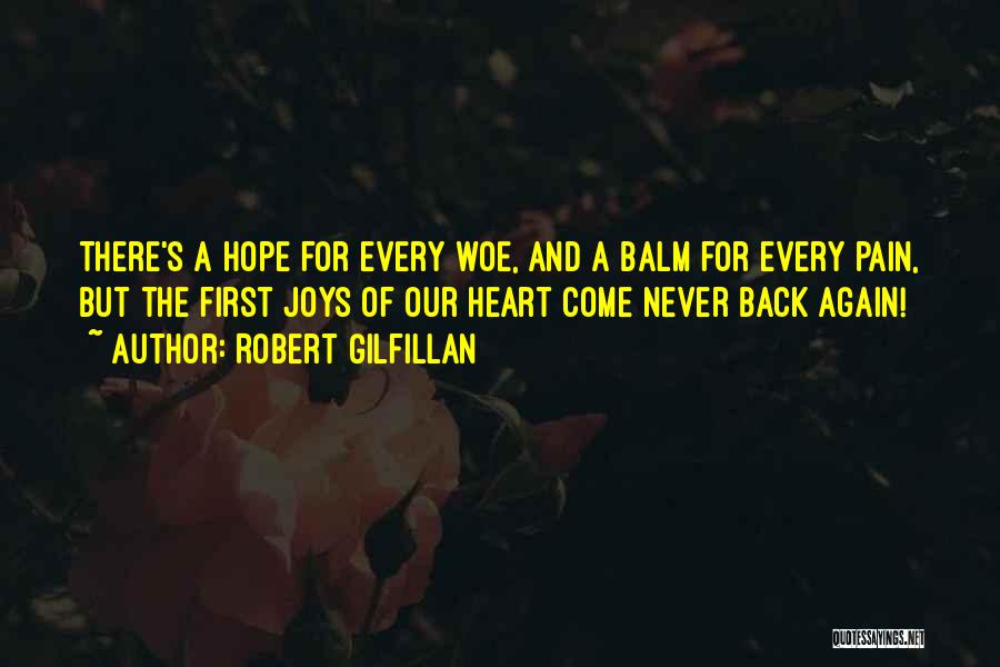 Robert Gilfillan Quotes: There's A Hope For Every Woe, And A Balm For Every Pain, But The First Joys Of Our Heart Come
