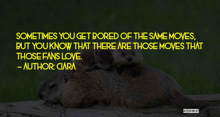 Ciara Quotes: Sometimes You Get Bored Of The Same Moves, But You Know That There Are Those Moves That Those Fans Love.