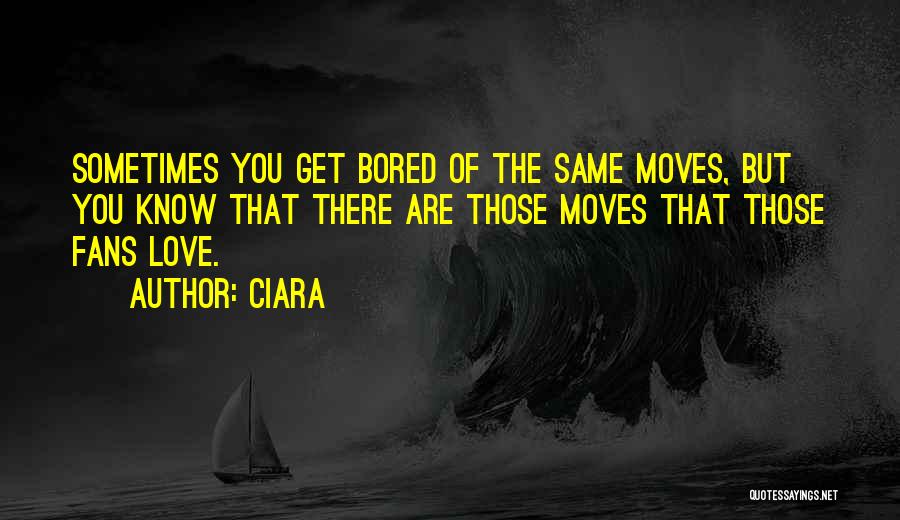 Ciara Quotes: Sometimes You Get Bored Of The Same Moves, But You Know That There Are Those Moves That Those Fans Love.
