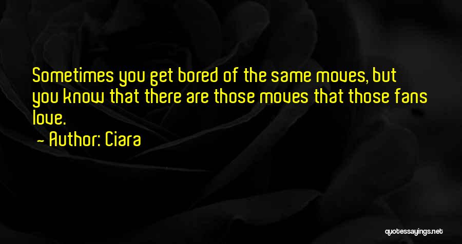 Ciara Quotes: Sometimes You Get Bored Of The Same Moves, But You Know That There Are Those Moves That Those Fans Love.