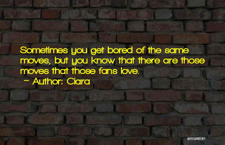 Ciara Quotes: Sometimes You Get Bored Of The Same Moves, But You Know That There Are Those Moves That Those Fans Love.