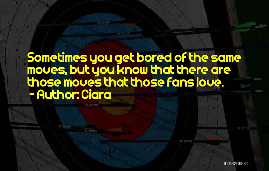 Ciara Quotes: Sometimes You Get Bored Of The Same Moves, But You Know That There Are Those Moves That Those Fans Love.