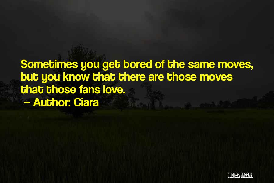 Ciara Quotes: Sometimes You Get Bored Of The Same Moves, But You Know That There Are Those Moves That Those Fans Love.