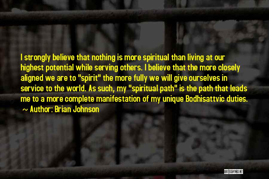 Brian Johnson Quotes: I Strongly Believe That Nothing Is More Spiritual Than Living At Our Highest Potential While Serving Others. I Believe That