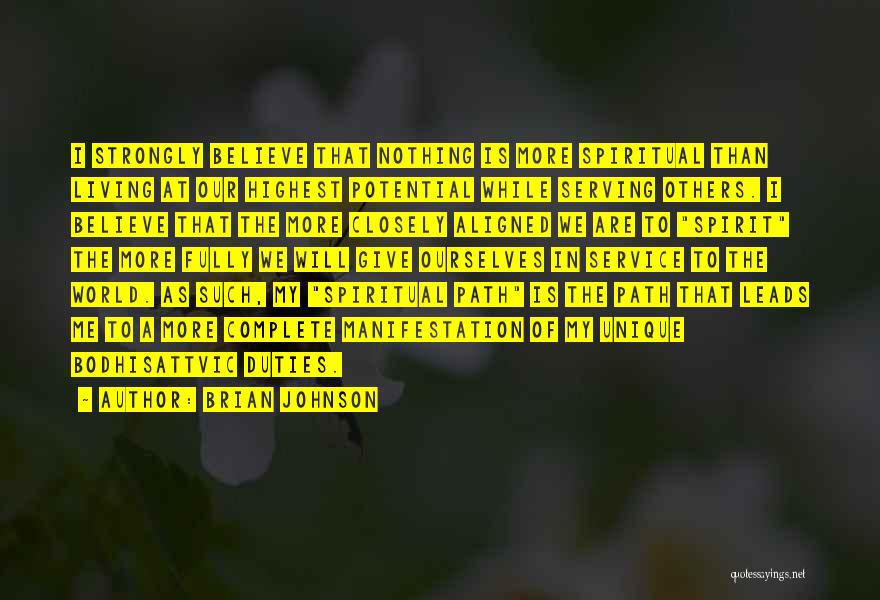 Brian Johnson Quotes: I Strongly Believe That Nothing Is More Spiritual Than Living At Our Highest Potential While Serving Others. I Believe That