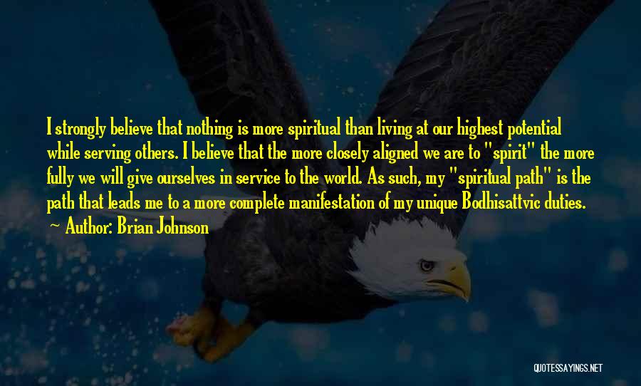 Brian Johnson Quotes: I Strongly Believe That Nothing Is More Spiritual Than Living At Our Highest Potential While Serving Others. I Believe That