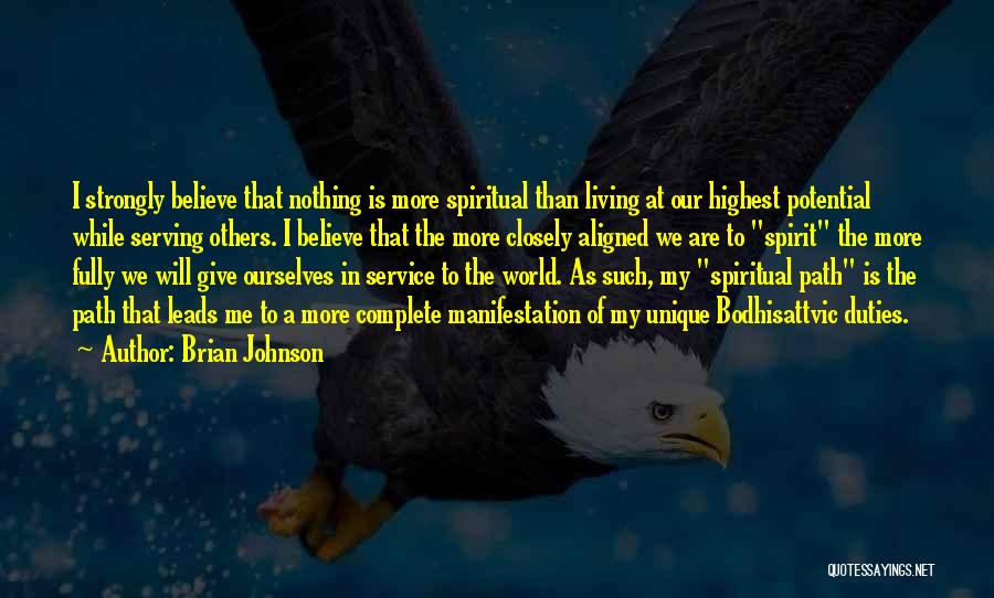 Brian Johnson Quotes: I Strongly Believe That Nothing Is More Spiritual Than Living At Our Highest Potential While Serving Others. I Believe That