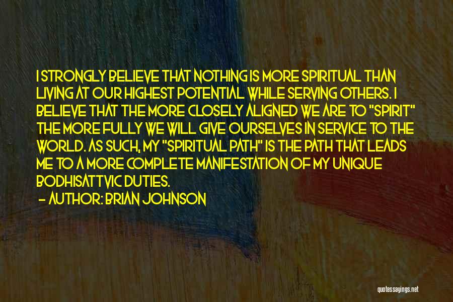 Brian Johnson Quotes: I Strongly Believe That Nothing Is More Spiritual Than Living At Our Highest Potential While Serving Others. I Believe That