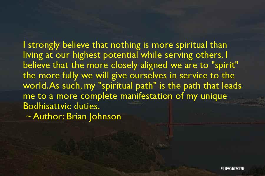 Brian Johnson Quotes: I Strongly Believe That Nothing Is More Spiritual Than Living At Our Highest Potential While Serving Others. I Believe That
