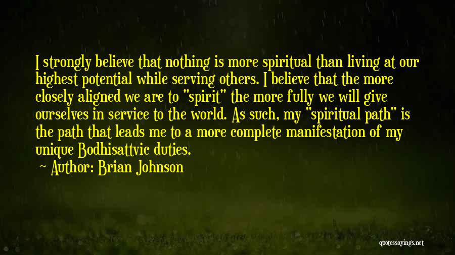 Brian Johnson Quotes: I Strongly Believe That Nothing Is More Spiritual Than Living At Our Highest Potential While Serving Others. I Believe That