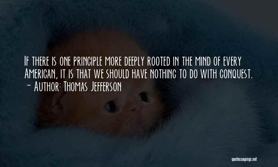 Thomas Jefferson Quotes: If There Is One Principle More Deeply Rooted In The Mind Of Every American, It Is That We Should Have