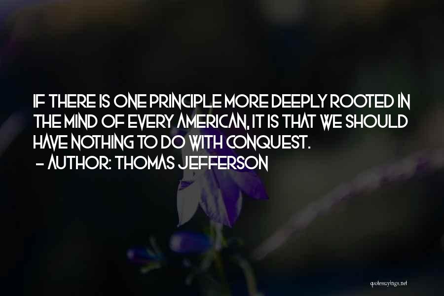 Thomas Jefferson Quotes: If There Is One Principle More Deeply Rooted In The Mind Of Every American, It Is That We Should Have