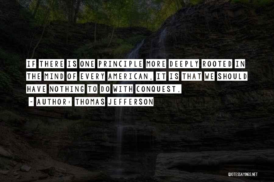 Thomas Jefferson Quotes: If There Is One Principle More Deeply Rooted In The Mind Of Every American, It Is That We Should Have