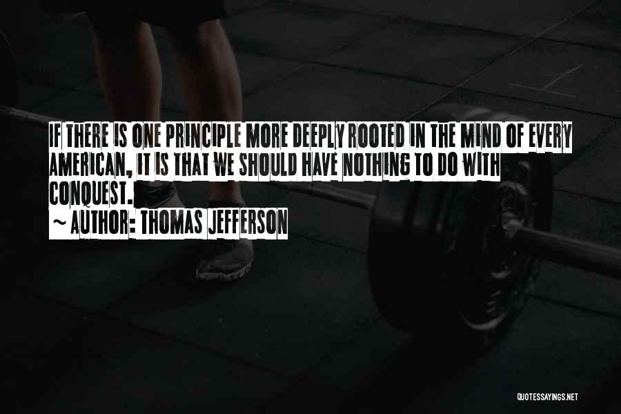 Thomas Jefferson Quotes: If There Is One Principle More Deeply Rooted In The Mind Of Every American, It Is That We Should Have