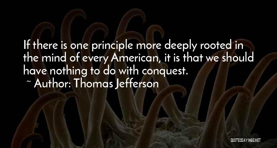 Thomas Jefferson Quotes: If There Is One Principle More Deeply Rooted In The Mind Of Every American, It Is That We Should Have