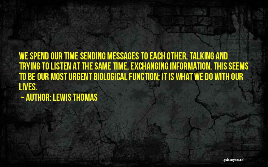 Lewis Thomas Quotes: We Spend Our Time Sending Messages To Each Other, Talking And Trying To Listen At The Same Time, Exchanging Information.