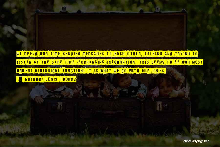 Lewis Thomas Quotes: We Spend Our Time Sending Messages To Each Other, Talking And Trying To Listen At The Same Time, Exchanging Information.