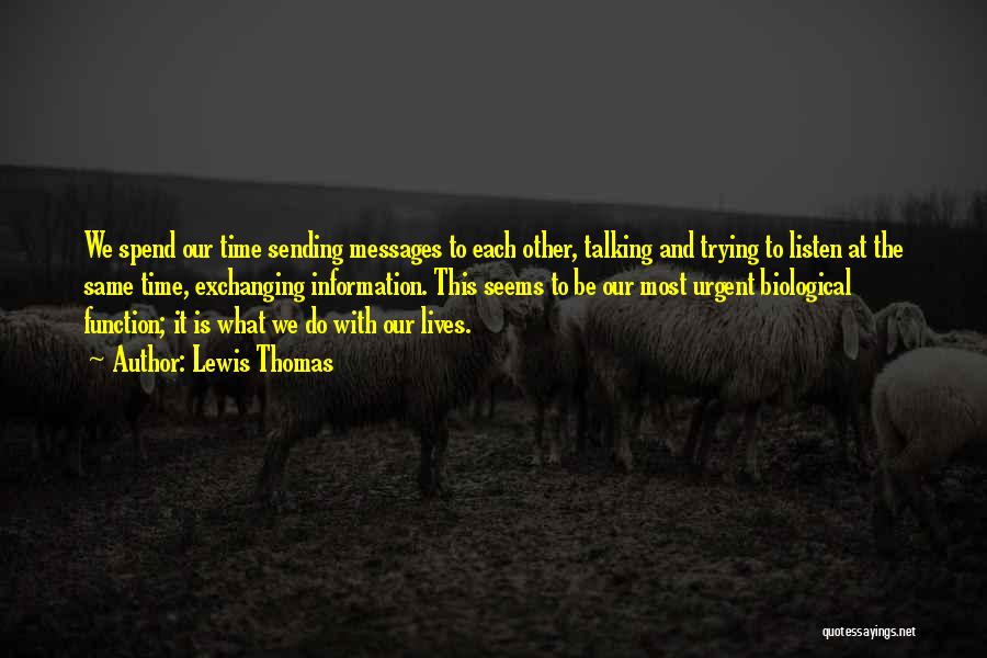 Lewis Thomas Quotes: We Spend Our Time Sending Messages To Each Other, Talking And Trying To Listen At The Same Time, Exchanging Information.