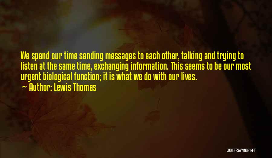 Lewis Thomas Quotes: We Spend Our Time Sending Messages To Each Other, Talking And Trying To Listen At The Same Time, Exchanging Information.