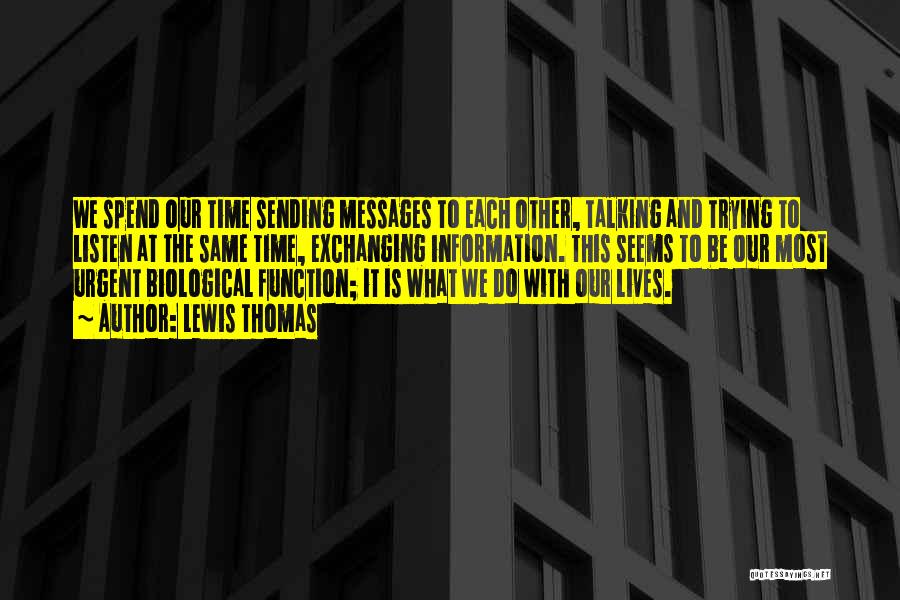 Lewis Thomas Quotes: We Spend Our Time Sending Messages To Each Other, Talking And Trying To Listen At The Same Time, Exchanging Information.