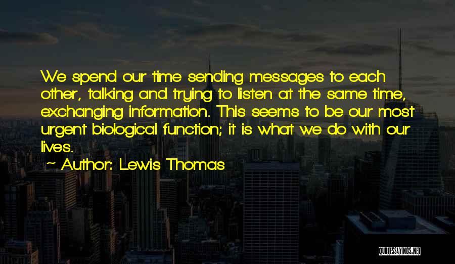 Lewis Thomas Quotes: We Spend Our Time Sending Messages To Each Other, Talking And Trying To Listen At The Same Time, Exchanging Information.