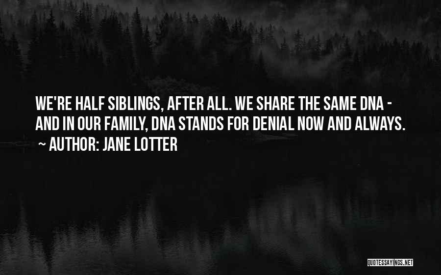 Jane Lotter Quotes: We're Half Siblings, After All. We Share The Same Dna - And In Our Family, Dna Stands For Denial Now