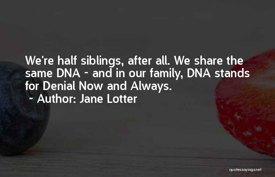 Jane Lotter Quotes: We're Half Siblings, After All. We Share The Same Dna - And In Our Family, Dna Stands For Denial Now