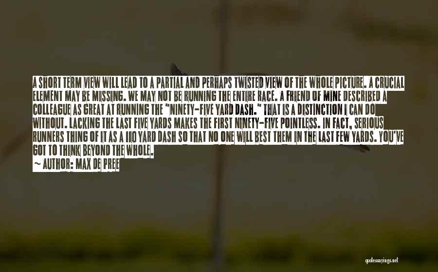 Max De Pree Quotes: A Short Term View Will Lead To A Partial And Perhaps Twisted View Of The Whole Picture. A Crucial Element