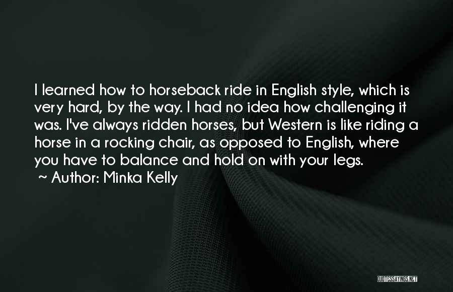 Minka Kelly Quotes: I Learned How To Horseback Ride In English Style, Which Is Very Hard, By The Way. I Had No Idea