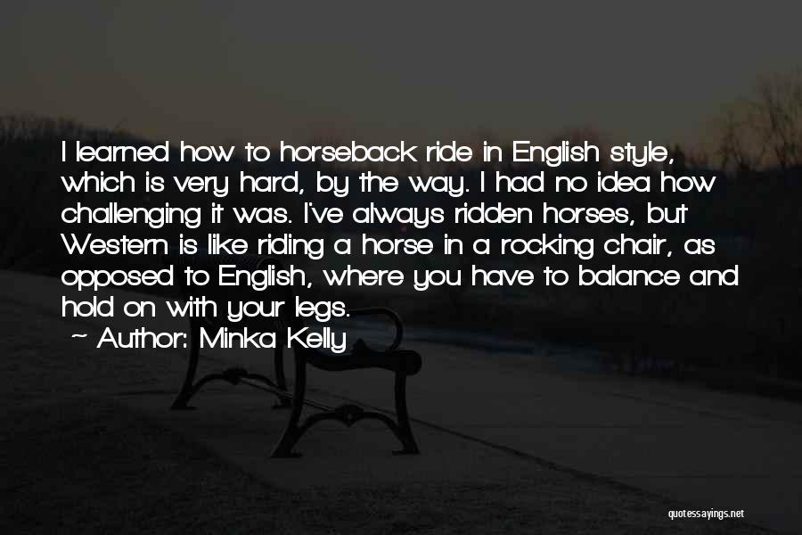 Minka Kelly Quotes: I Learned How To Horseback Ride In English Style, Which Is Very Hard, By The Way. I Had No Idea
