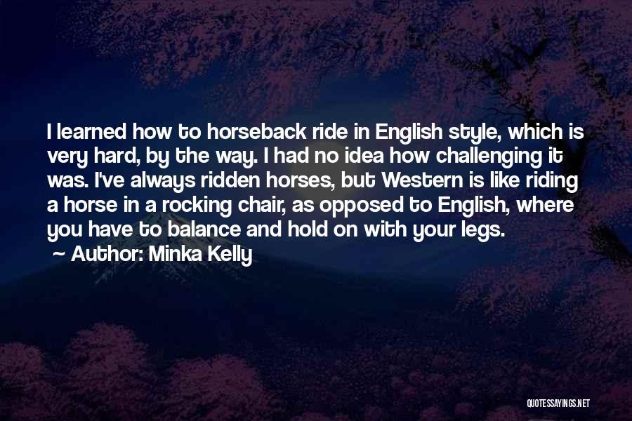 Minka Kelly Quotes: I Learned How To Horseback Ride In English Style, Which Is Very Hard, By The Way. I Had No Idea