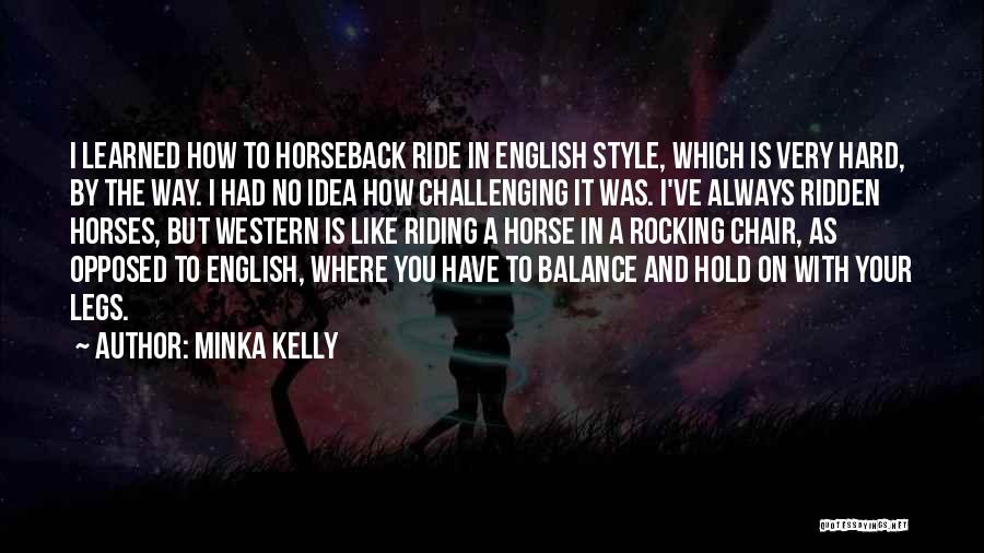 Minka Kelly Quotes: I Learned How To Horseback Ride In English Style, Which Is Very Hard, By The Way. I Had No Idea