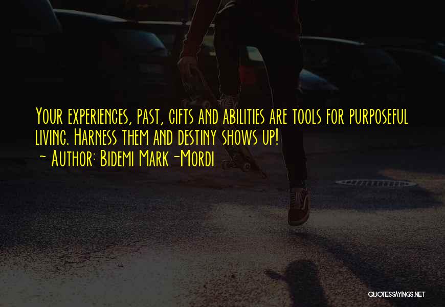 Bidemi Mark-Mordi Quotes: Your Experiences, Past, Gifts And Abilities Are Tools For Purposeful Living. Harness Them And Destiny Shows Up!