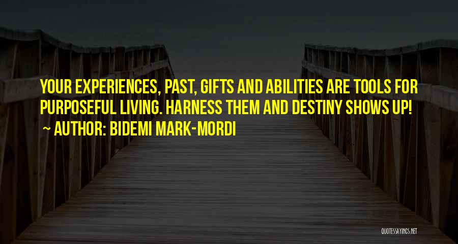 Bidemi Mark-Mordi Quotes: Your Experiences, Past, Gifts And Abilities Are Tools For Purposeful Living. Harness Them And Destiny Shows Up!
