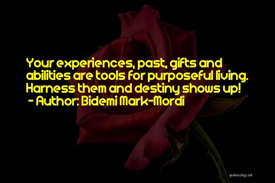 Bidemi Mark-Mordi Quotes: Your Experiences, Past, Gifts And Abilities Are Tools For Purposeful Living. Harness Them And Destiny Shows Up!