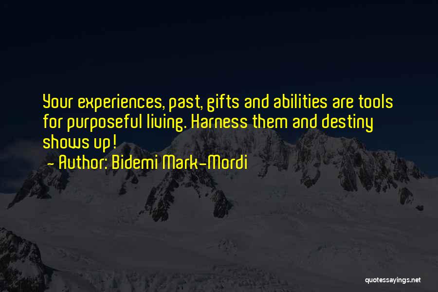 Bidemi Mark-Mordi Quotes: Your Experiences, Past, Gifts And Abilities Are Tools For Purposeful Living. Harness Them And Destiny Shows Up!