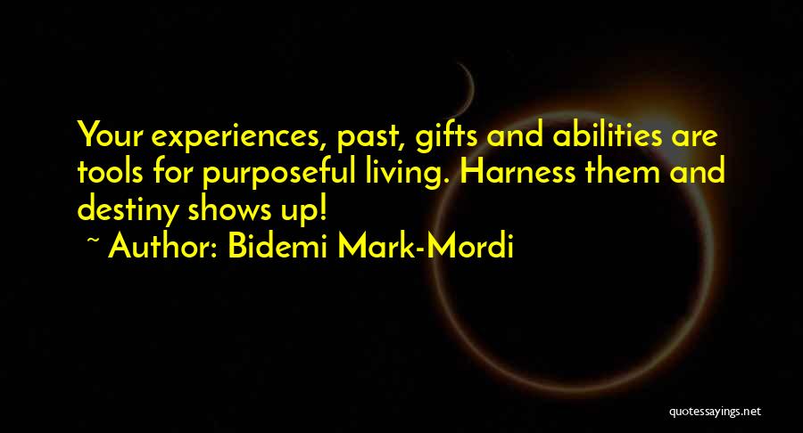 Bidemi Mark-Mordi Quotes: Your Experiences, Past, Gifts And Abilities Are Tools For Purposeful Living. Harness Them And Destiny Shows Up!