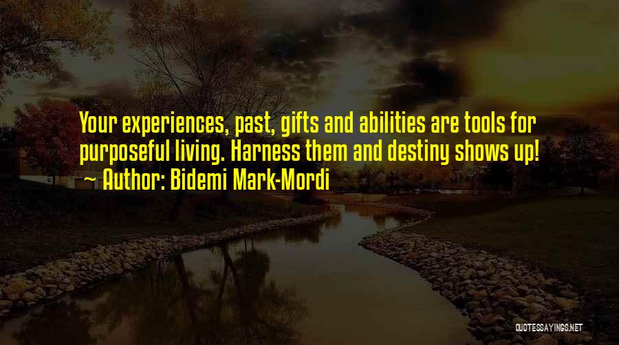 Bidemi Mark-Mordi Quotes: Your Experiences, Past, Gifts And Abilities Are Tools For Purposeful Living. Harness Them And Destiny Shows Up!