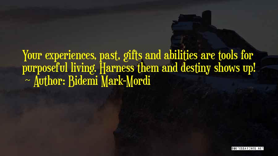 Bidemi Mark-Mordi Quotes: Your Experiences, Past, Gifts And Abilities Are Tools For Purposeful Living. Harness Them And Destiny Shows Up!