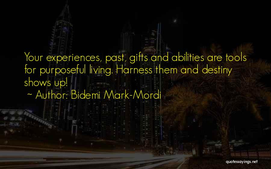 Bidemi Mark-Mordi Quotes: Your Experiences, Past, Gifts And Abilities Are Tools For Purposeful Living. Harness Them And Destiny Shows Up!
