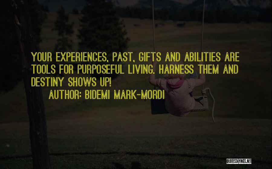 Bidemi Mark-Mordi Quotes: Your Experiences, Past, Gifts And Abilities Are Tools For Purposeful Living. Harness Them And Destiny Shows Up!