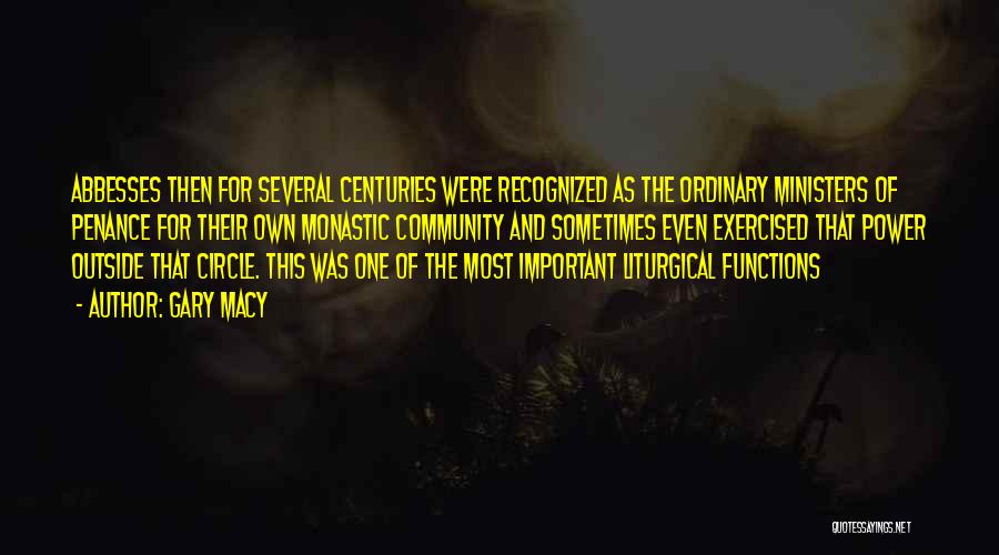 Gary Macy Quotes: Abbesses Then For Several Centuries Were Recognized As The Ordinary Ministers Of Penance For Their Own Monastic Community And Sometimes