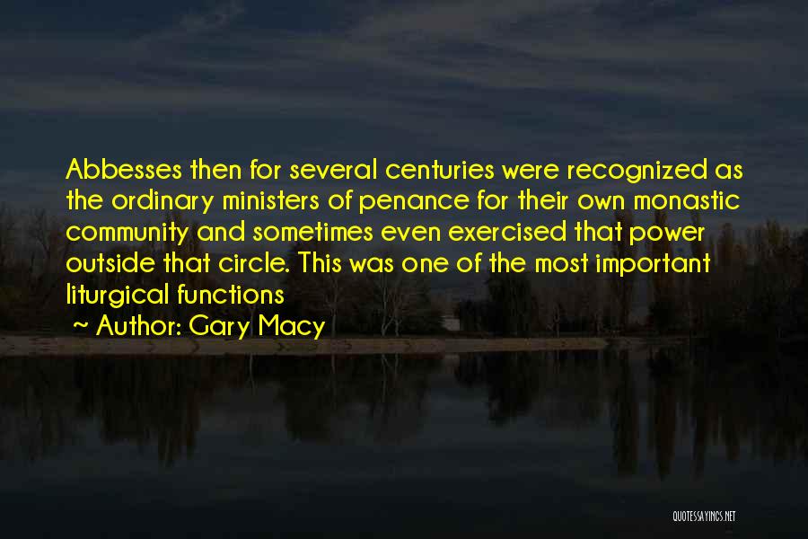 Gary Macy Quotes: Abbesses Then For Several Centuries Were Recognized As The Ordinary Ministers Of Penance For Their Own Monastic Community And Sometimes