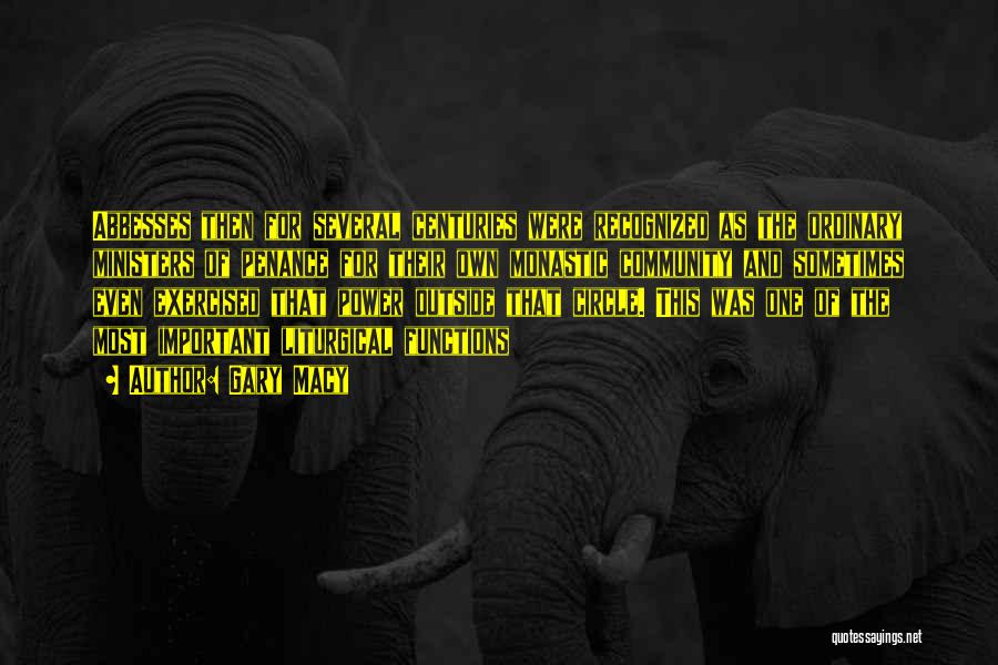 Gary Macy Quotes: Abbesses Then For Several Centuries Were Recognized As The Ordinary Ministers Of Penance For Their Own Monastic Community And Sometimes