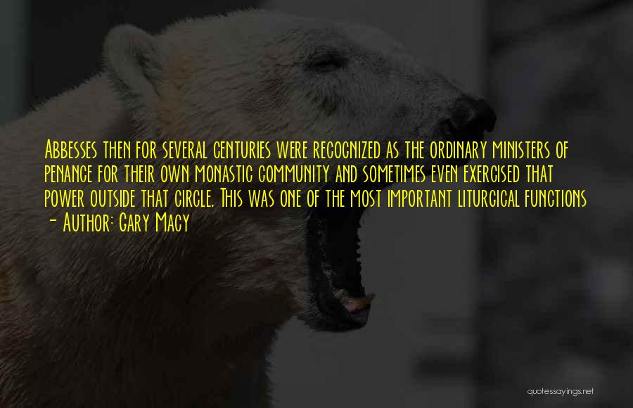 Gary Macy Quotes: Abbesses Then For Several Centuries Were Recognized As The Ordinary Ministers Of Penance For Their Own Monastic Community And Sometimes