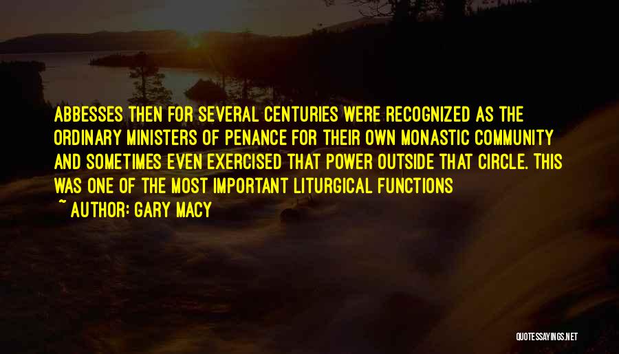 Gary Macy Quotes: Abbesses Then For Several Centuries Were Recognized As The Ordinary Ministers Of Penance For Their Own Monastic Community And Sometimes