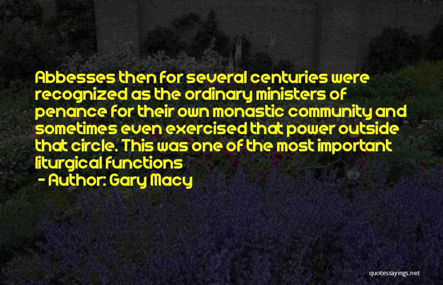 Gary Macy Quotes: Abbesses Then For Several Centuries Were Recognized As The Ordinary Ministers Of Penance For Their Own Monastic Community And Sometimes